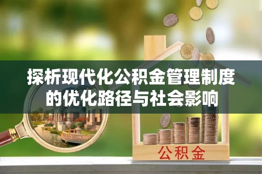 信赖探析现代化公积金管理制度的优化路径与社会影响
