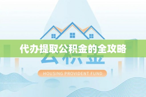 信赖代办提取公积金的全攻略