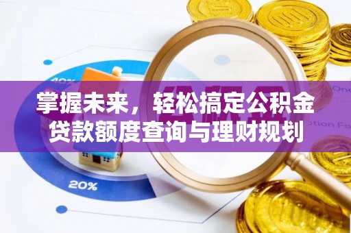 信赖掌握未来，轻松搞定公积金贷款额度查询与理财规划