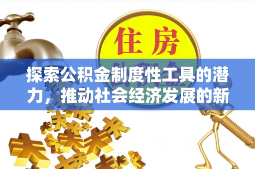 信赖探索公积金制度性工具的潜力，推动社会经济发展的新引擎