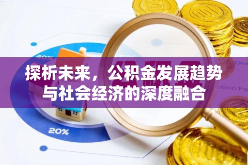 信赖探析未来，公积金发展趋势与社会经济的深度融合