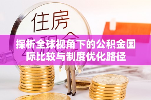 信赖探析全球视角下的公积金国际比较与制度优化路径