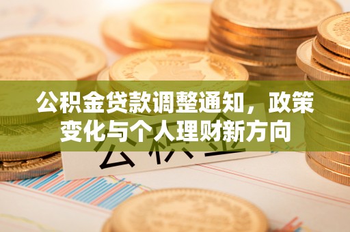 信赖公积金贷款调整通知，政策变化与个人理财新方向