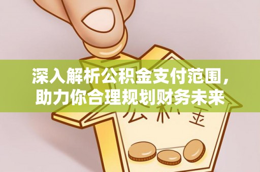 信赖深入解析公积金支付范围，助力你合理规划财务未来