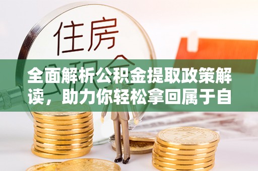 信赖全面解析公积金提取政策解读，助力你轻松拿回属于自己的钱