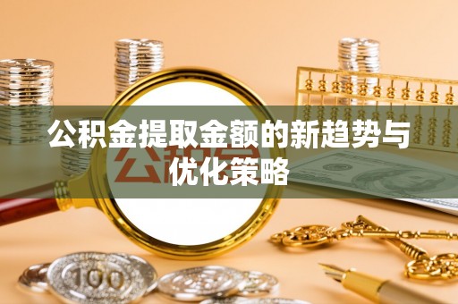 信赖公积金提取金额的新趋势与优化策略