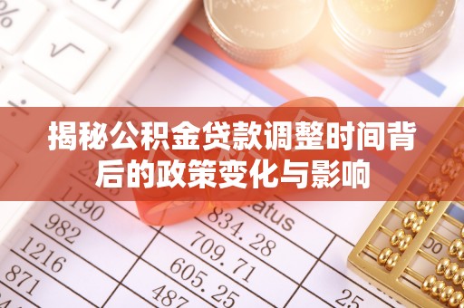 信赖揭秘公积金贷款调整时间背后的政策变化与影响