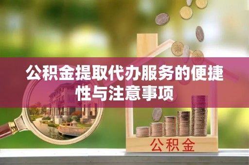 信赖公积金提取代办服务的便捷性与注意事项