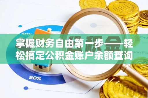 信赖掌握财务自由第一步——轻松搞定公积金账户余额查询的方法与技巧