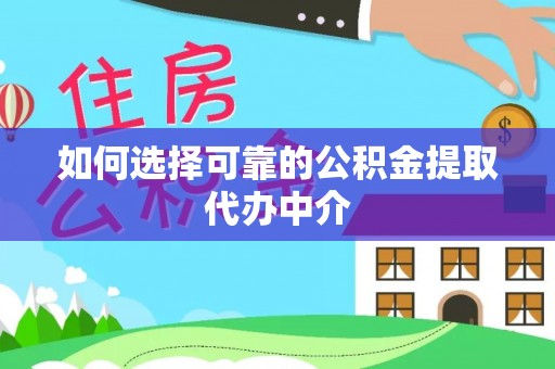 信赖如何选择可靠的公积金提取代办中介