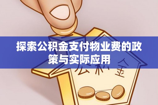 信赖探索公积金支付物业费的政策与实际应用