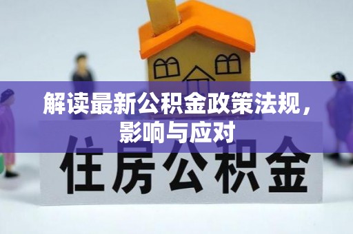 信赖解读最新公积金政策法规，影响与应对