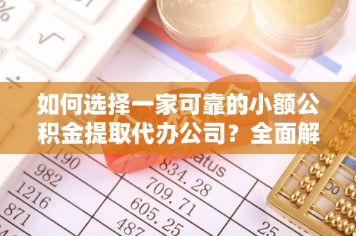 信赖如何选择一家可靠的小额公积金提取代办公司？全面解析与指南