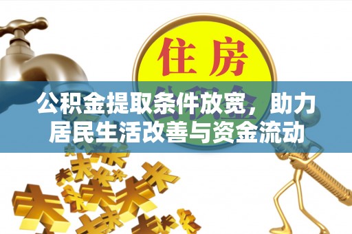 信赖公积金提取条件放宽，助力居民生活改善与资金流动
