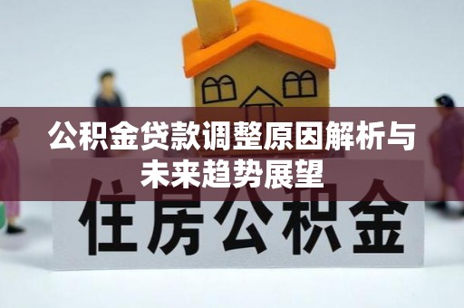 信赖公积金贷款调整原因解析与未来趋势展望