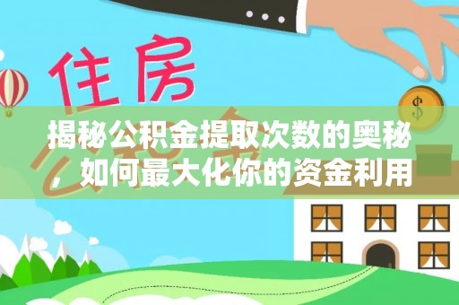 信赖揭秘公积金提取次数的奥秘，如何最大化你的资金利用？
