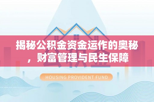 信赖揭秘公积金资金运作的奥秘，财富管理与民生保障