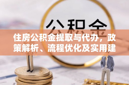 信赖住房公积金提取与代办，政策解析、流程优化及实用建议