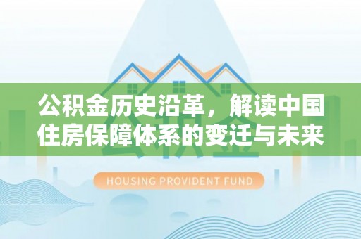 信赖公积金历史沿革，解读中国住房保障体系的变迁与未来