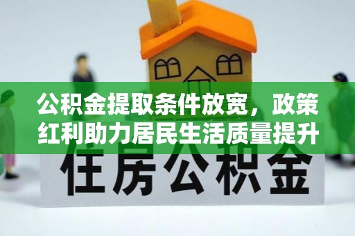 信赖公积金提取条件放宽，政策红利助力居民生活质量提升