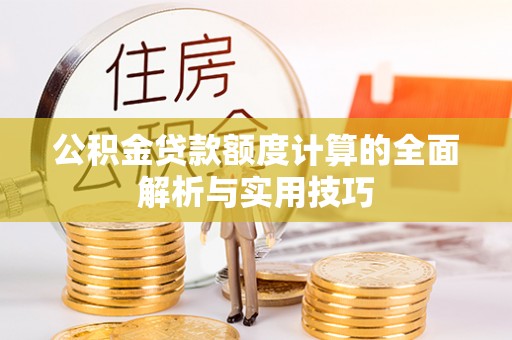 信赖公积金贷款额度计算的全面解析与实用技巧