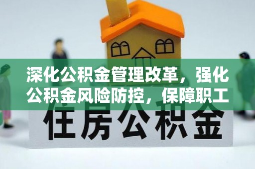 信赖深化公积金管理改革，强化公积金风险防控，保障职工权益