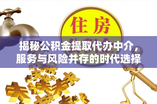 信赖揭秘公积金提取代办中介，服务与风险并存的时代选择