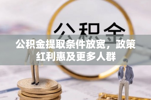信赖公积金提取条件放宽，政策红利惠及更多人群