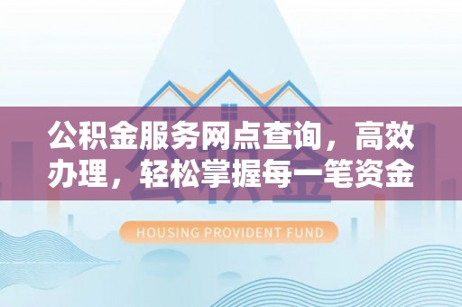 信赖公积金服务网点查询，高效办理，轻松掌握每一笔资金动态