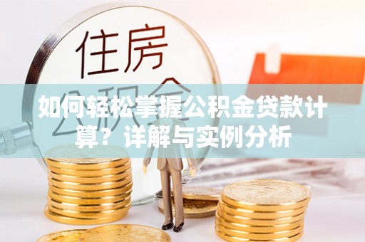 信赖如何轻松掌握公积金贷款计算？详解与实例分析