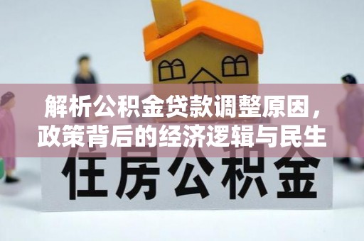 信赖解析公积金贷款调整原因，政策背后的经济逻辑与民生影响