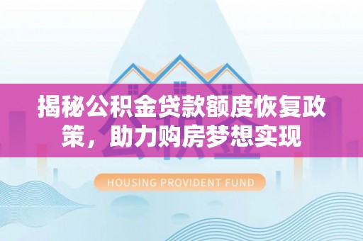 信赖揭秘公积金贷款额度恢复政策，助力购房梦想实现