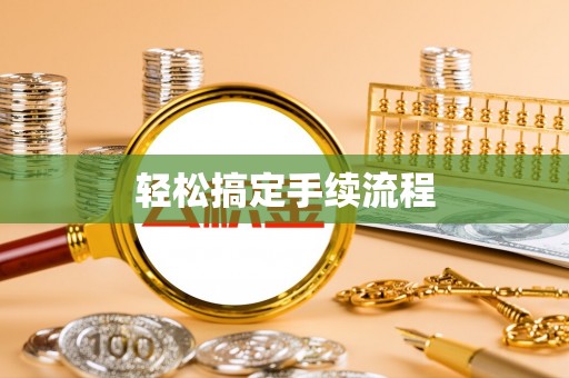 信赖轻松搞定手续流程