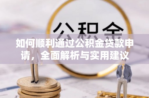 信赖如何顺利通过公积金贷款申请，全面解析与实用建议