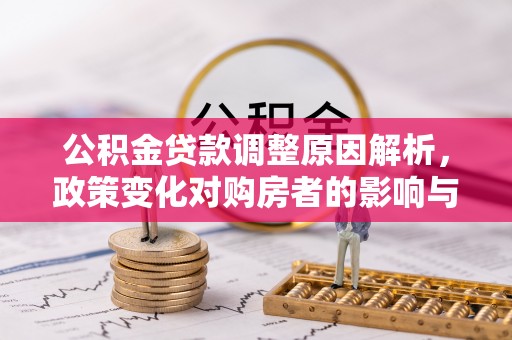 信赖公积金贷款调整原因解析，政策变化对购房者的影响与应对