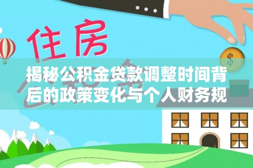 信赖揭秘公积金贷款调整时间背后的政策变化与个人财务规划