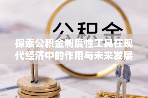 信赖探索公积金制度性工具在现代经济中的作用与未来发展