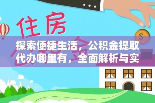 信赖探索便捷生活，公积金提取代办哪里有，全面解析与实用指南