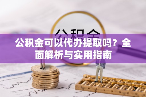 信赖公积金可以代办提取吗？全面解析与实用指南