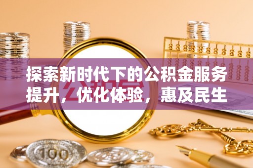 信赖探索新时代下的公积金服务提升，优化体验，惠及民生