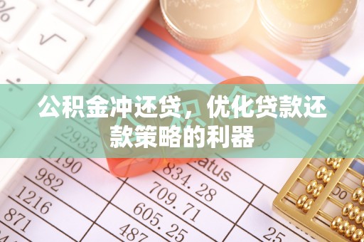 信赖公积金冲还贷，优化贷款还款策略的利器