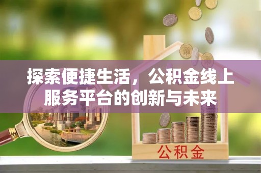 信赖探索便捷生活，公积金线上服务平台的创新与未来