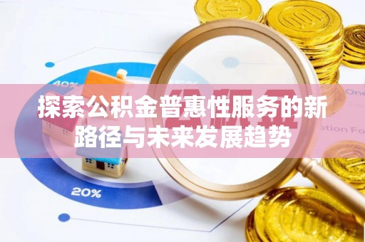 信赖探索公积金普惠性服务的新路径与未来发展趋势
