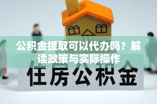 信赖公积金提取可以代办吗？解读政策与实际操作