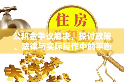 信赖公积金争议解决，探讨政策、法律与实际操作中的平衡之道