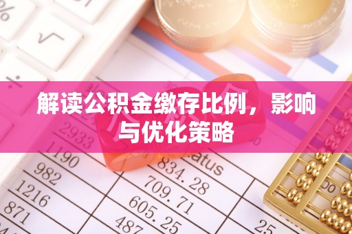 信赖解读公积金缴存比例，影响与优化策略
