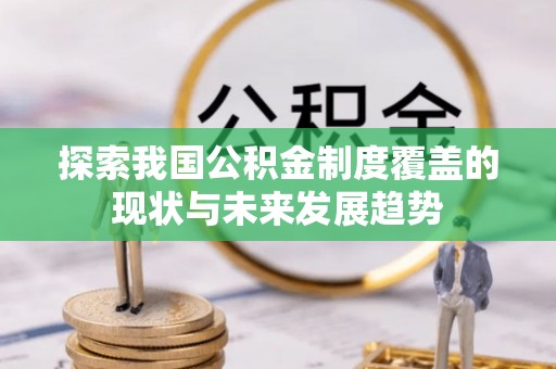 信赖探索我国公积金制度覆盖的现状与未来发展趋势