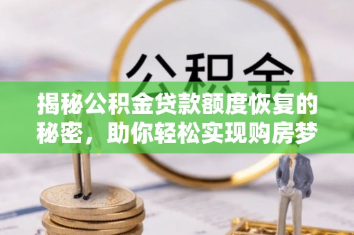信赖揭秘公积金贷款额度恢复的秘密，助你轻松实现购房梦想
