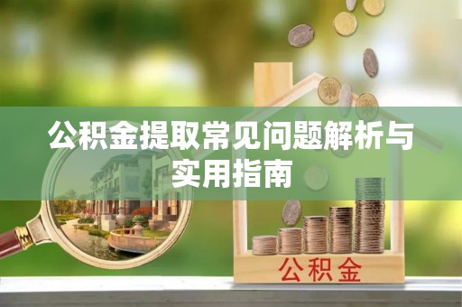 信赖公积金提取常见问题解析与实用指南