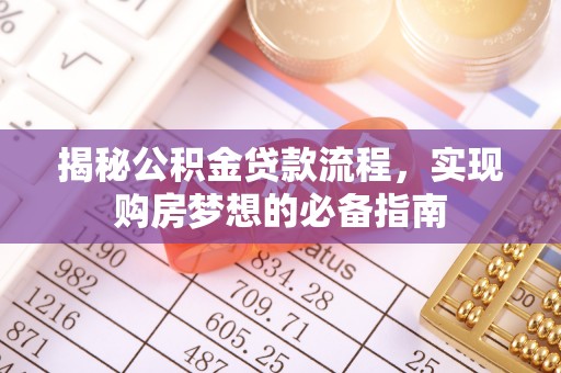 信赖揭秘公积金贷款流程，实现购房梦想的必备指南
